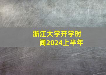 浙江大学开学时间2024上半年