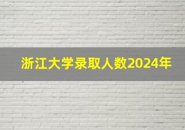 浙江大学录取人数2024年