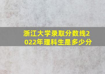 浙江大学录取分数线2022年理科生是多少分