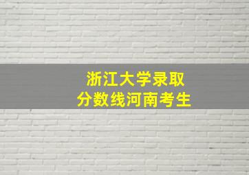 浙江大学录取分数线河南考生