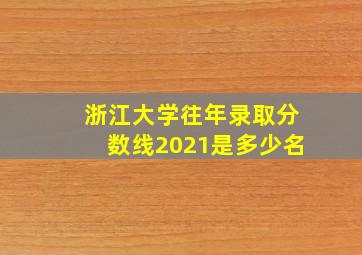 浙江大学往年录取分数线2021是多少名