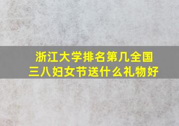 浙江大学排名第几全国三八妇女节送什么礼物好