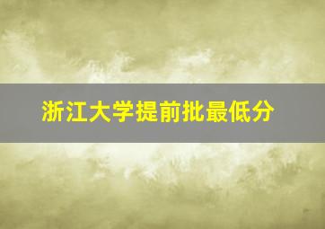 浙江大学提前批最低分