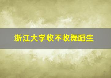 浙江大学收不收舞蹈生