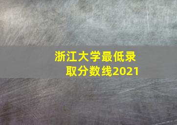 浙江大学最低录取分数线2021