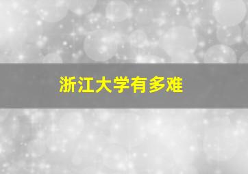 浙江大学有多难