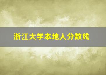 浙江大学本地人分数线