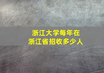 浙江大学每年在浙江省招收多少人