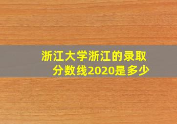 浙江大学浙江的录取分数线2020是多少