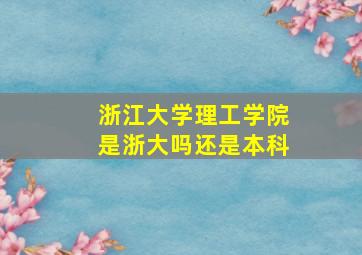 浙江大学理工学院是浙大吗还是本科