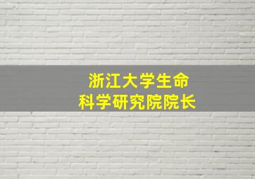 浙江大学生命科学研究院院长