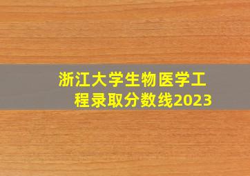 浙江大学生物医学工程录取分数线2023