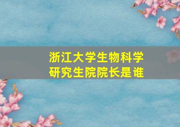 浙江大学生物科学研究生院院长是谁