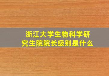 浙江大学生物科学研究生院院长级别是什么