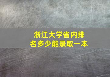 浙江大学省内排名多少能录取一本