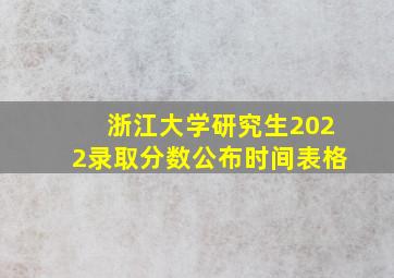 浙江大学研究生2022录取分数公布时间表格