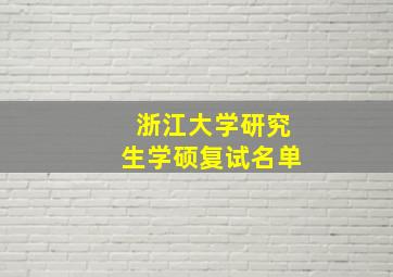 浙江大学研究生学硕复试名单