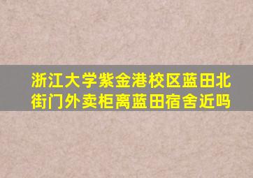 浙江大学紫金港校区蓝田北街门外卖柜离蓝田宿舍近吗