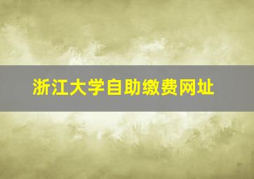 浙江大学自助缴费网址