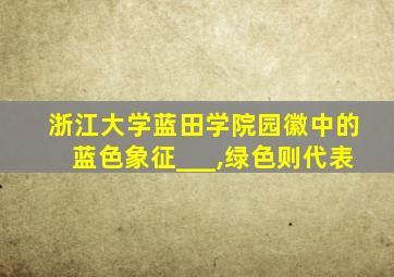 浙江大学蓝田学院园徽中的蓝色象征___,绿色则代表