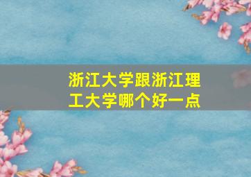 浙江大学跟浙江理工大学哪个好一点