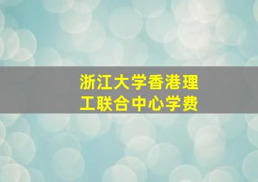 浙江大学香港理工联合中心学费