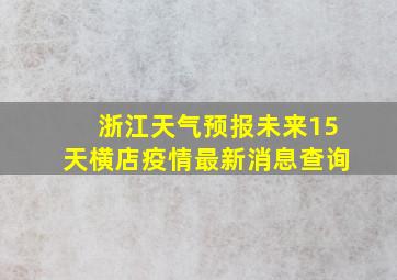 浙江天气预报未来15天横店疫情最新消息查询