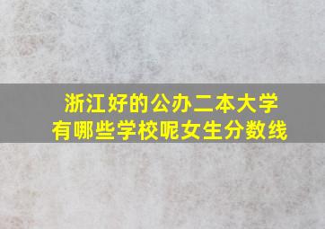 浙江好的公办二本大学有哪些学校呢女生分数线