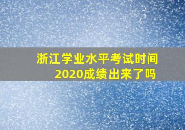 浙江学业水平考试时间2020成绩出来了吗