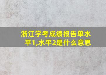 浙江学考成绩报告单水平1,水平2是什么意思