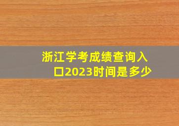 浙江学考成绩查询入口2023时间是多少