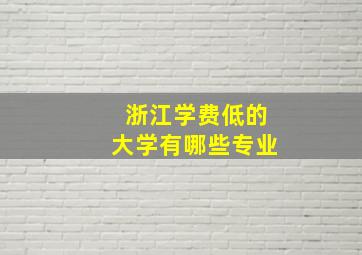 浙江学费低的大学有哪些专业