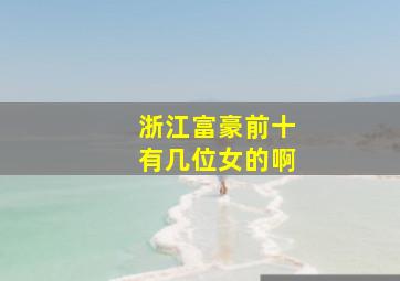 浙江富豪前十有几位女的啊