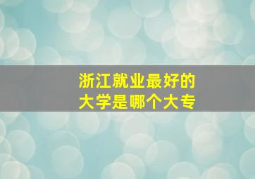 浙江就业最好的大学是哪个大专