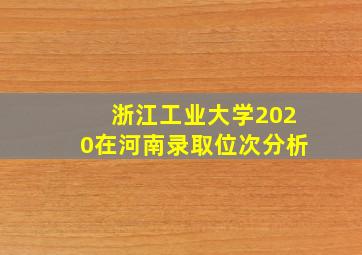 浙江工业大学2020在河南录取位次分析