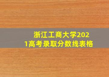 浙江工商大学2021高考录取分数线表格