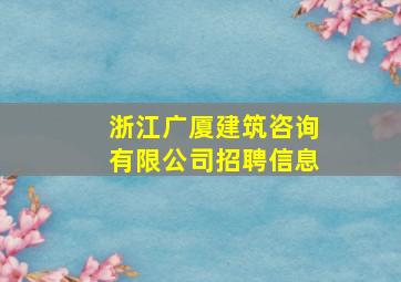 浙江广厦建筑咨询有限公司招聘信息