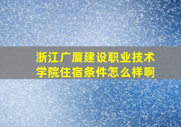 浙江广厦建设职业技术学院住宿条件怎么样啊