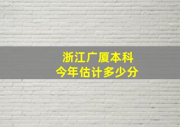 浙江广厦本科今年估计多少分