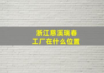 浙江慈溪瑞春工厂在什么位置