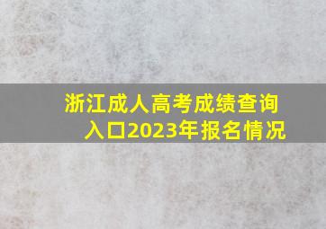 浙江成人高考成绩查询入口2023年报名情况