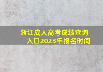 浙江成人高考成绩查询入口2023年报名时间