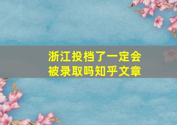 浙江投档了一定会被录取吗知乎文章