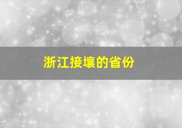 浙江接壤的省份