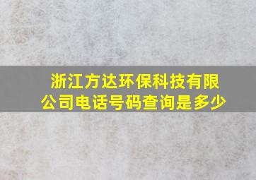 浙江方达环保科技有限公司电话号码查询是多少