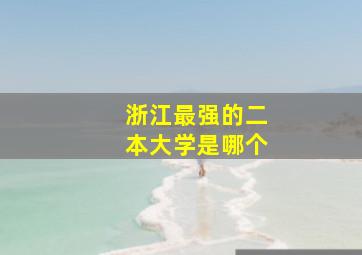 浙江最强的二本大学是哪个