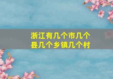 浙江有几个市几个县几个乡镇几个村