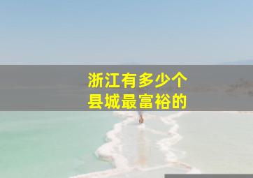 浙江有多少个县城最富裕的