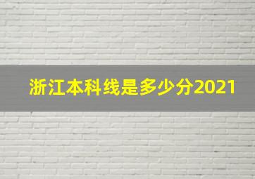 浙江本科线是多少分2021