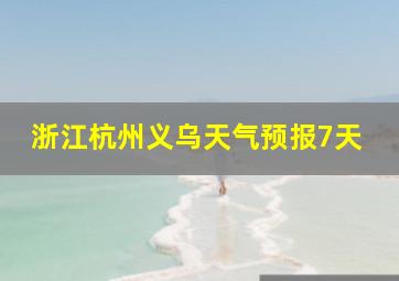 浙江杭州义乌天气预报7天